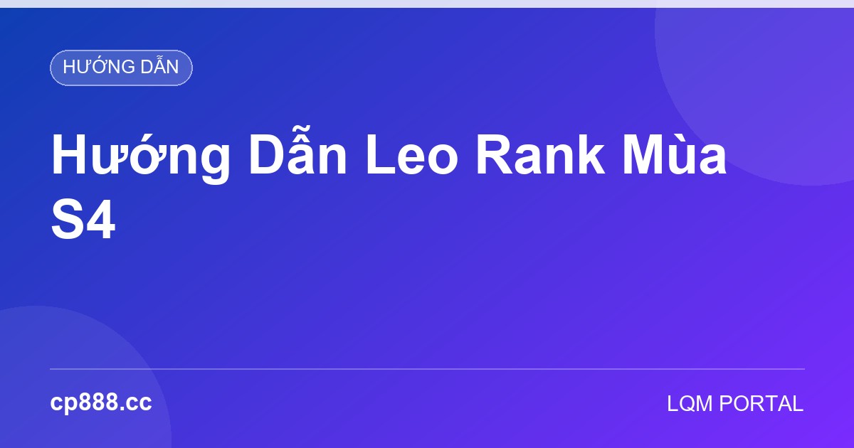 Hướng Dẫn Leo Rank Mùa S4: Lộ Trình Từ Bạc Lên Cao Thủ