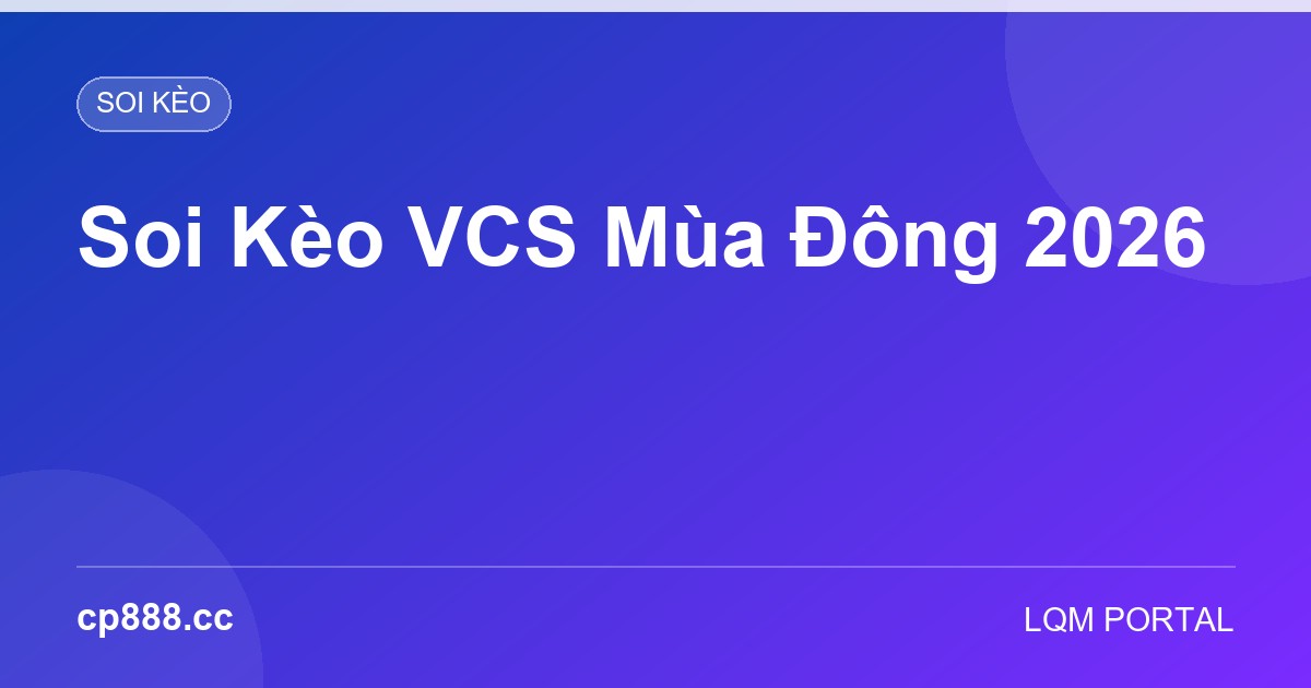 Soi Kèo VCS Mùa Đông 2026: Phân Tích Sức Mạnh Các Đội Top Đầu